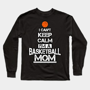 I Can't Keep Calm I'm A Basketball Mom T-Shirt Long Sleeve T-Shirt